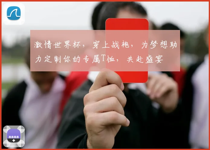 激情世界杯，穿上战袍，为梦想助力定制你的专属T恤，共赴盛宴