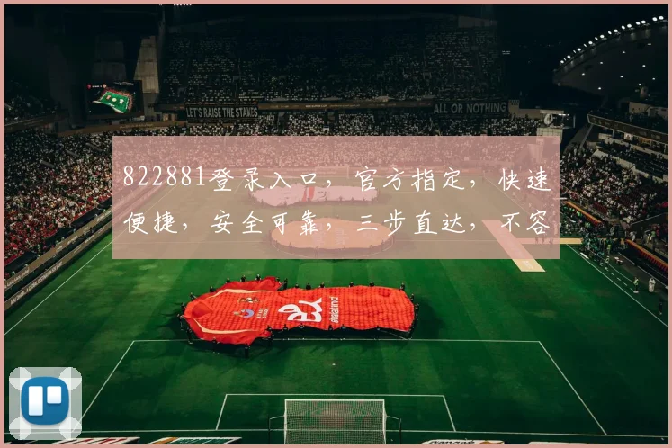 822881登录入口，官方指定，快速便捷，安全可靠，三步直达，不容错过