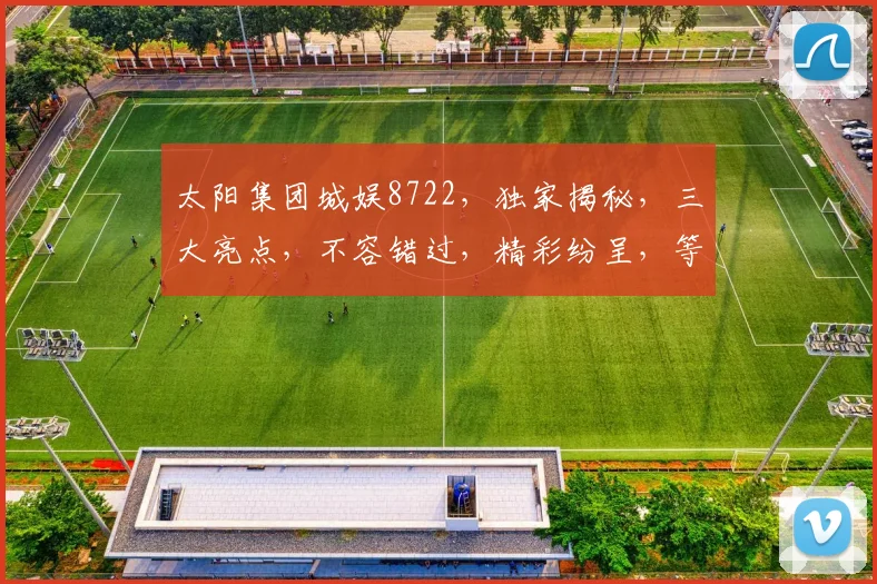 太阳集团城娱8722，独家揭秘，三大亮点，不容错过，精彩纷呈，等你来探