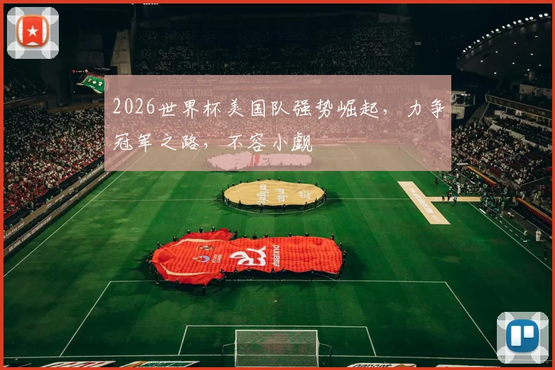 2026世界杯美国队强势崛起，力争冠军之路，不容小觑