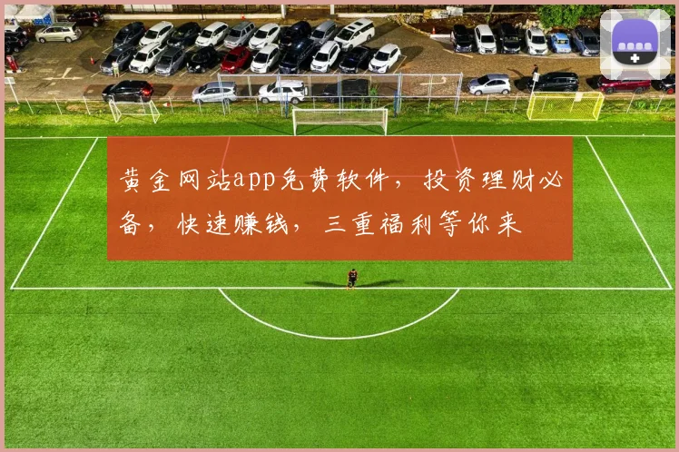 黄金网站app免费软件，投资理财必备，快速赚钱，三重福利等你来