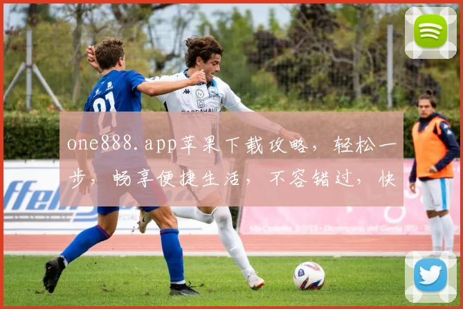 one888.app苹果下载攻略，轻松一步，畅享便捷生活，不容错过，快来体验