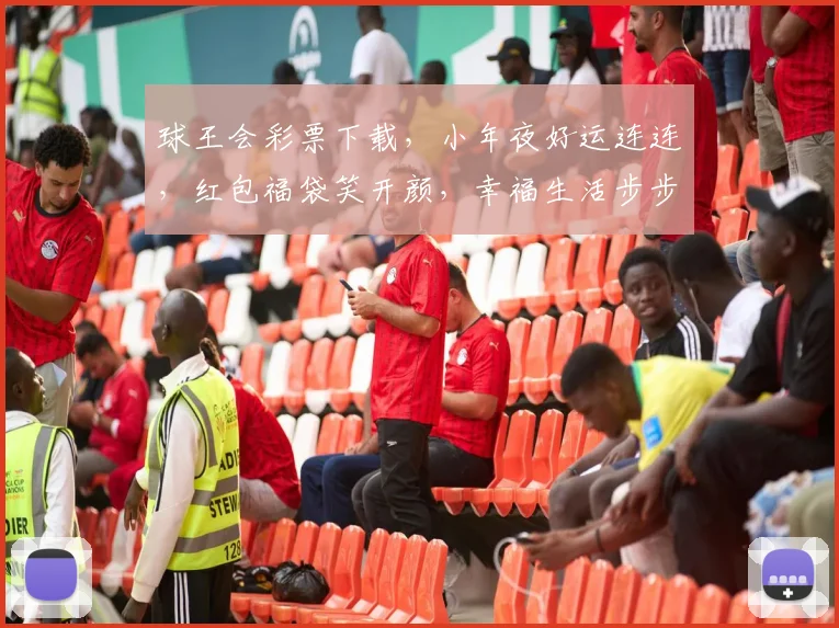 球王会彩票下载，小年夜好运连连，红包福袋笑开颜，幸福生活步步高