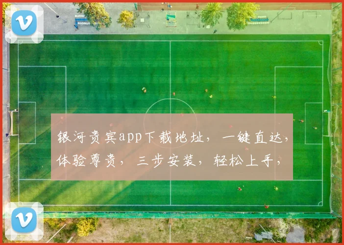 银河贵宾app下载地址，一键直达，体验尊贵，三步安装，轻松上手，必备神器
