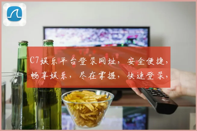 C7娱乐平台登录网址，安全便捷，畅享娱乐，尽在掌握，快速登录，体验非凡