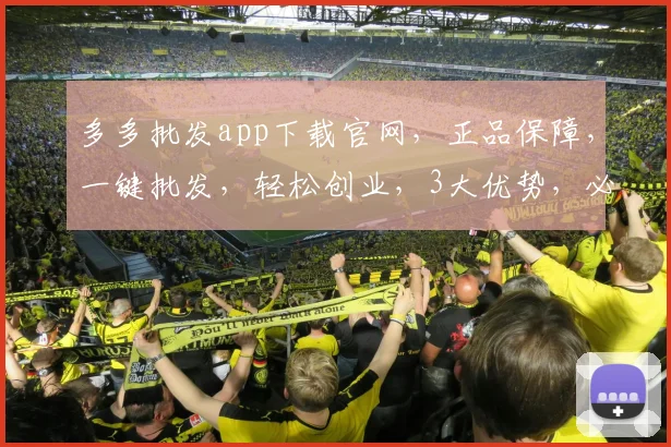 多多批发app下载官网，正品保障，一键批发，轻松创业，3大优势，必看