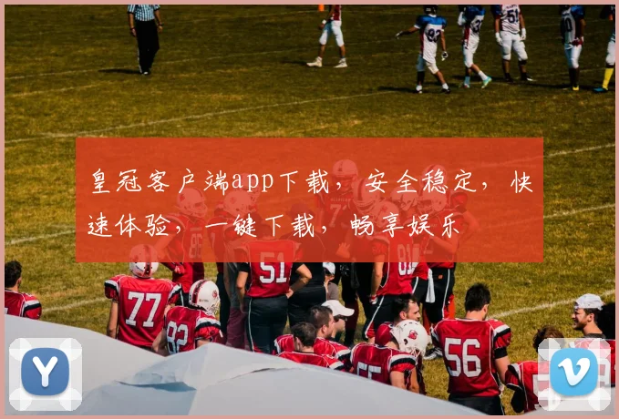 皇冠客户端app下载，安全稳定，快速体验，一键下载，畅享娱乐
