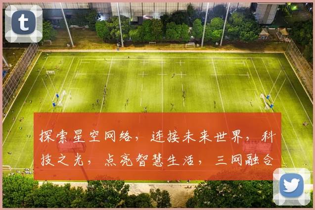 探索星空网络，连接未来世界，科技之光，点亮智慧生活，三网融合，共创美好未来。